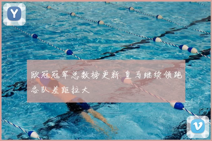 欧冠冠军总数榜更新 皇马继续领跑各队差距拉大