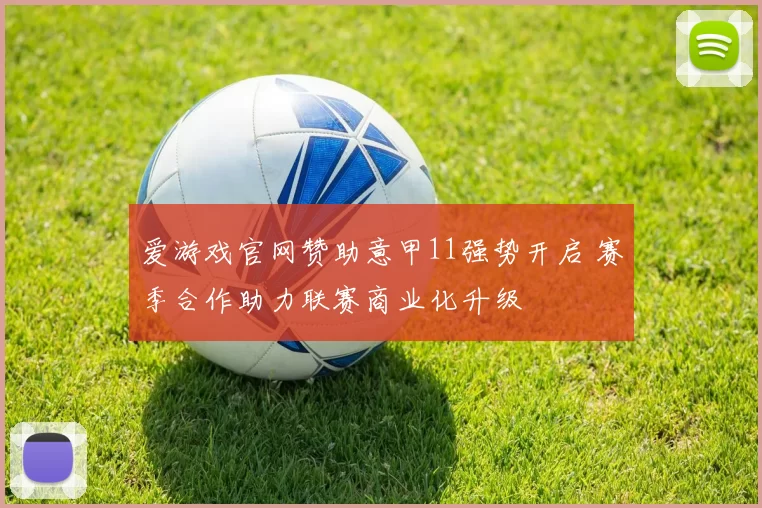 爱游戏官网赞助意甲11强势开启 赛季合作助力联赛商业化升级