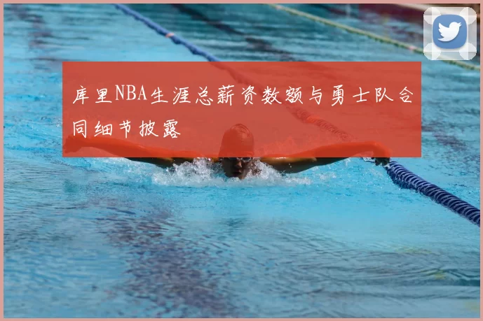 库里NBA生涯总薪资数额与勇士队合同细节披露