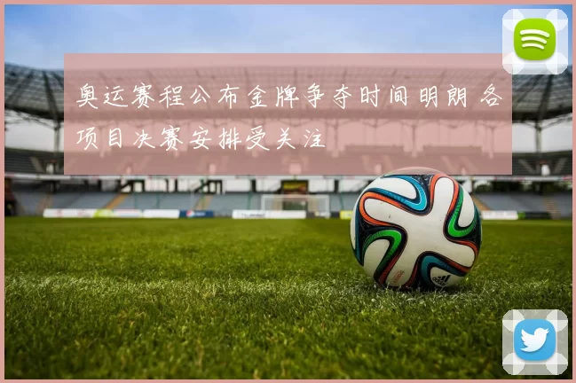 奥运赛程公布金牌争夺时间明朗 各项目决赛安排受关注