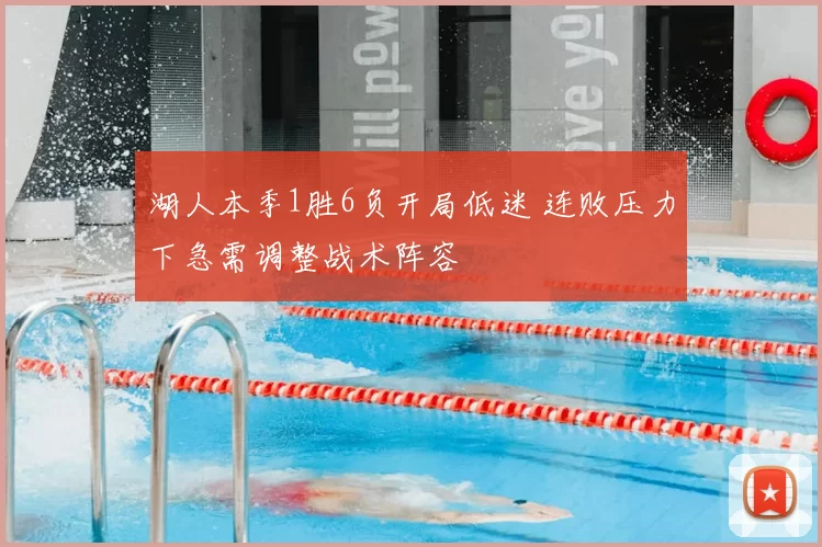 湖人本季1胜6负开局低迷 连败压力下急需调整战术阵容