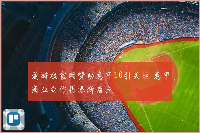 爱游戏官网赞助意甲10引关注 意甲商业合作再添新看点