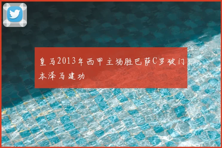 皇马2013年西甲主场胜巴萨C罗破门本泽马建功