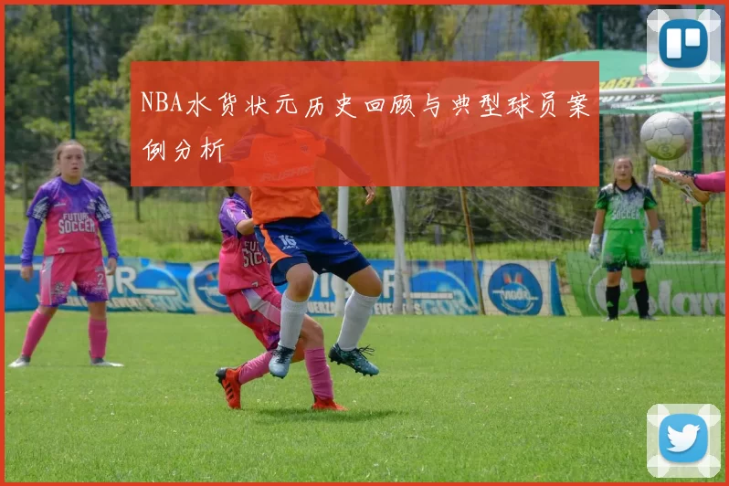 NBA水货状元历史回顾与典型球员案例分析