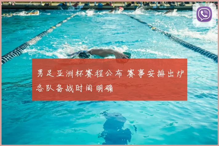 男足亚洲杯赛程公布 赛事安排出炉各队备战时间明确