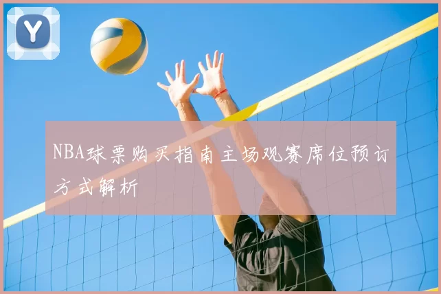 NBA球票购买指南主场观赛席位预订方式解析