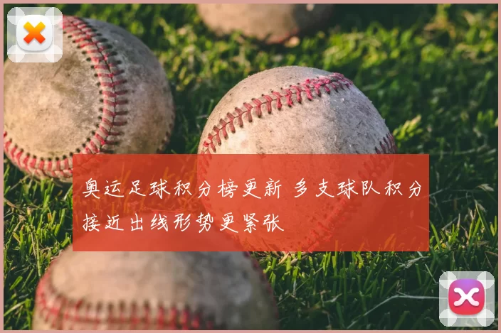 奥运足球积分榜更新 多支球队积分接近出线形势更紧张