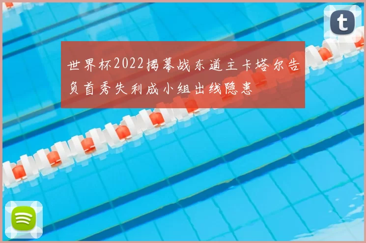 世界杯2022揭幕战东道主卡塔尔告负首秀失利成小组出线隐患