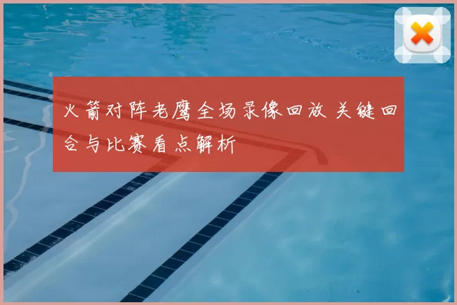 火箭对阵老鹰全场录像回放 关键回合与比赛看点解析