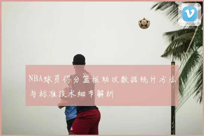 NBA球员得分篮板助攻数据统计方法与标准技术细节解析