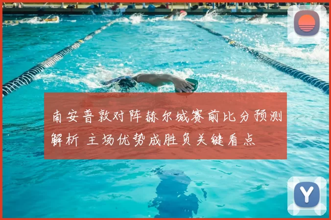 南安普敦对阵赫尔城赛前比分预测解析 主场优势成胜负关键看点