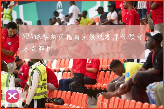 NBA球票购买指南主场观赛席位预订方式解析