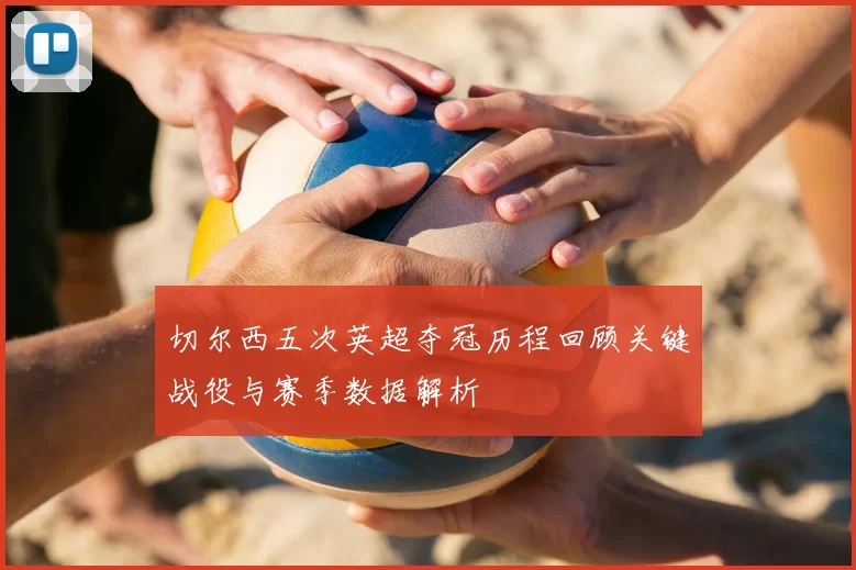 切尔西五次英超夺冠历程回顾关键战役与赛季数据解析