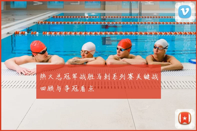 热火总冠军战胜马刺系列赛关键战回顾与争冠看点