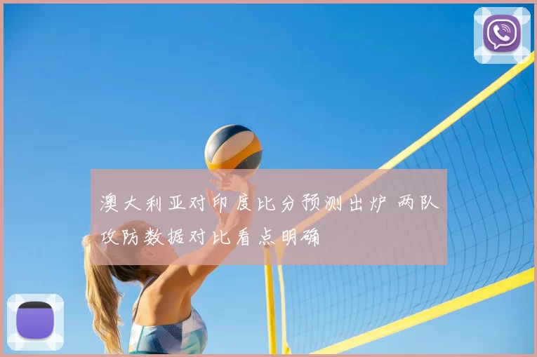 澳大利亚对印度比分预测出炉 两队攻防数据对比看点明确