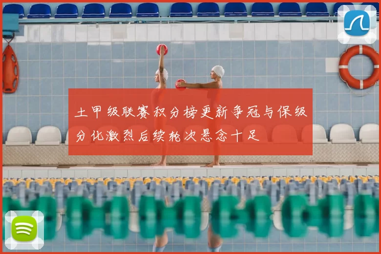 土甲级联赛积分榜更新争冠与保级分化激烈后续轮次悬念十足
