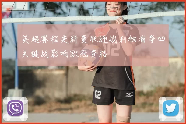 英超赛程更新曼联迎战利物浦争四关键战影响欧冠资格