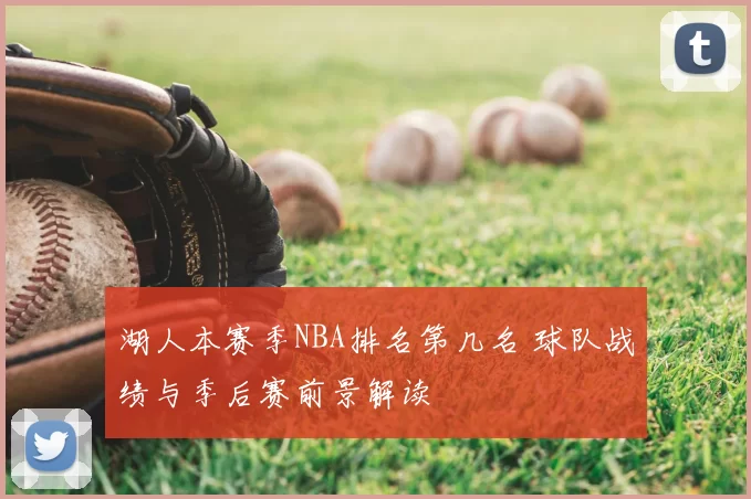 湖人本赛季NBA排名第几名 球队战绩与季后赛前景解读