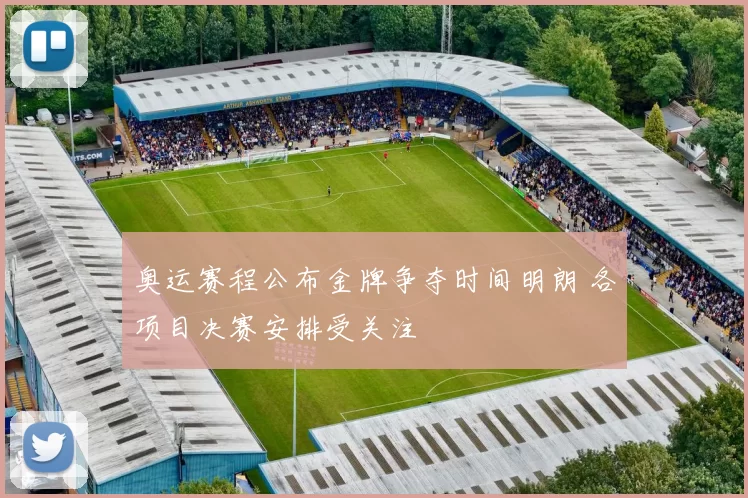 奥运赛程公布金牌争夺时间明朗 各项目决赛安排受关注