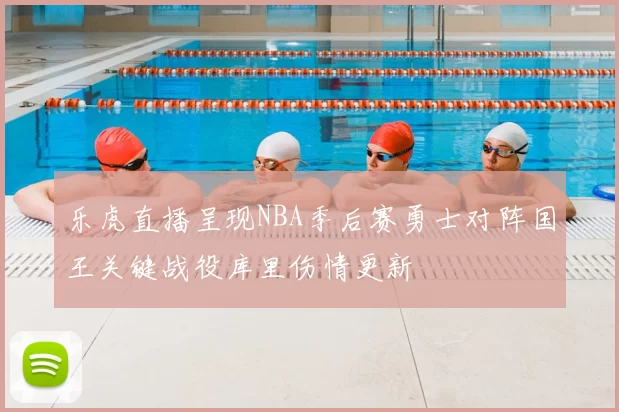 乐虎直播呈现NBA季后赛勇士对阵国王关键战役库里伤情更新