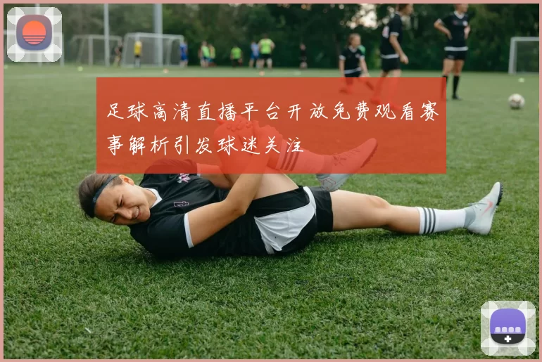 足球高清直播平台开放免费观看赛事解析引发球迷关注