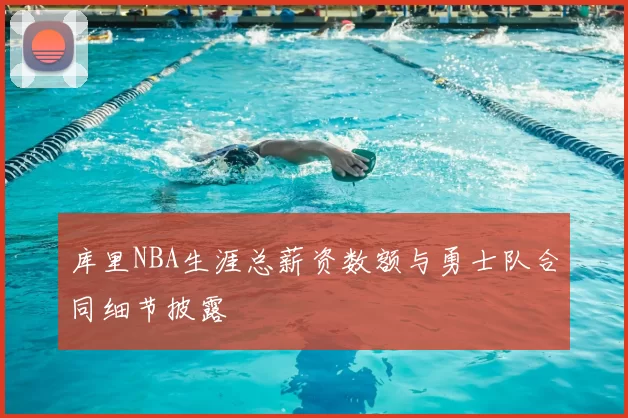 库里NBA生涯总薪资数额与勇士队合同细节披露