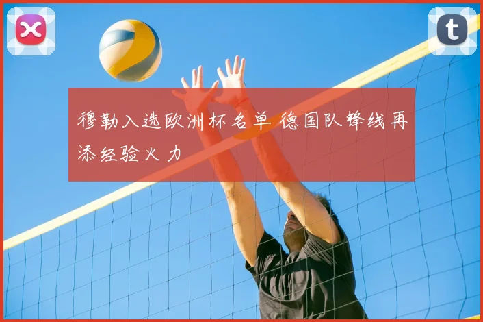 穆勒入选欧洲杯名单 德国队锋线再添经验火力