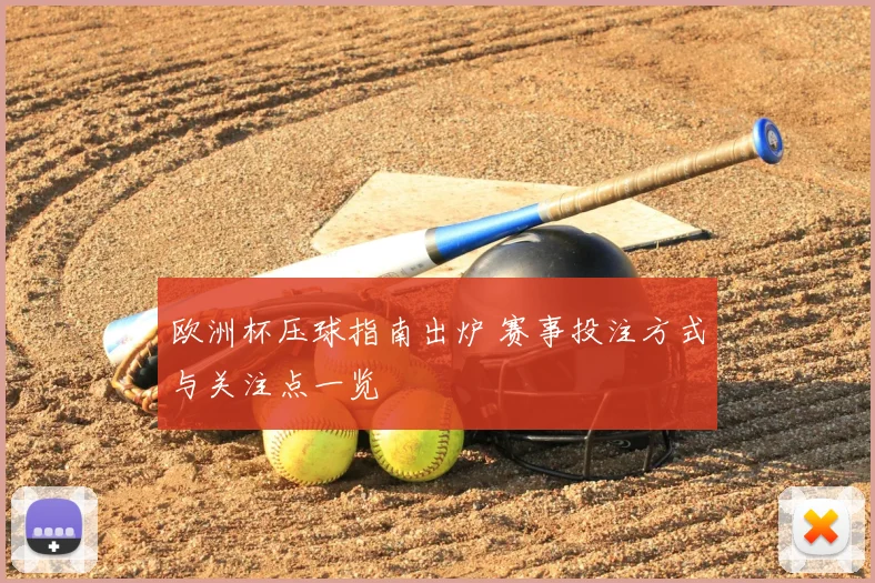 欧洲杯压球指南出炉 赛事投注方式与关注点一览