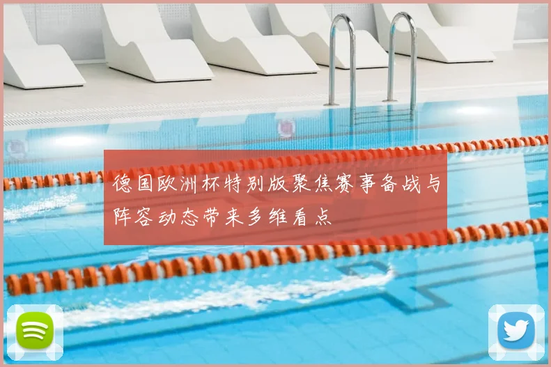 德国欧洲杯特别版聚焦赛事备战与阵容动态带来多维看点