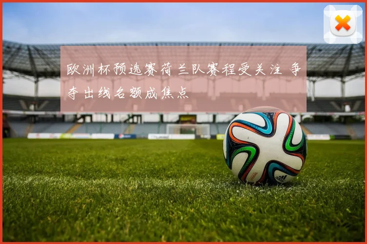 欧洲杯预选赛荷兰队赛程受关注 争夺出线名额成焦点