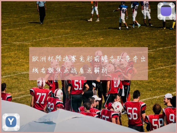 欧洲杯预选赛竞彩前瞻各队争夺出线名额焦点战看点解析