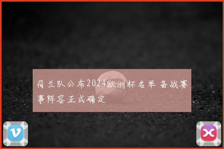 荷兰队公布2024欧洲杯名单 备战赛事阵容正式确定