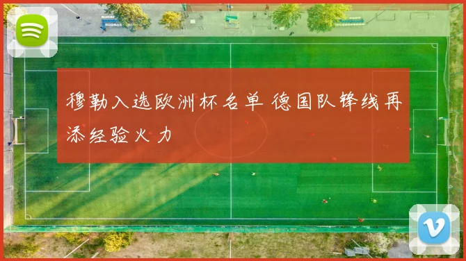 穆勒入选欧洲杯名单 德国队锋线再添经验火力