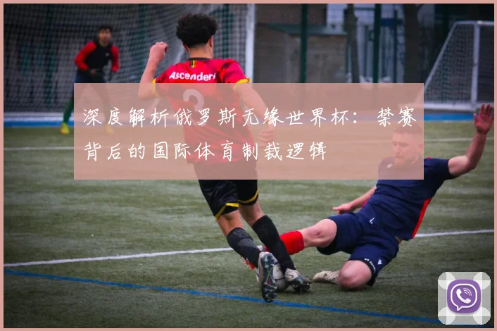 深度解析俄罗斯无缘世界杯:禁赛背后的国际体育制裁逻辑