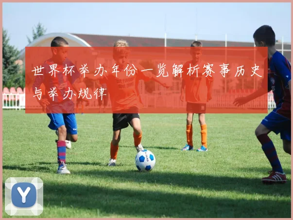 世界杯举办年份一览解析赛事历史与举办规律