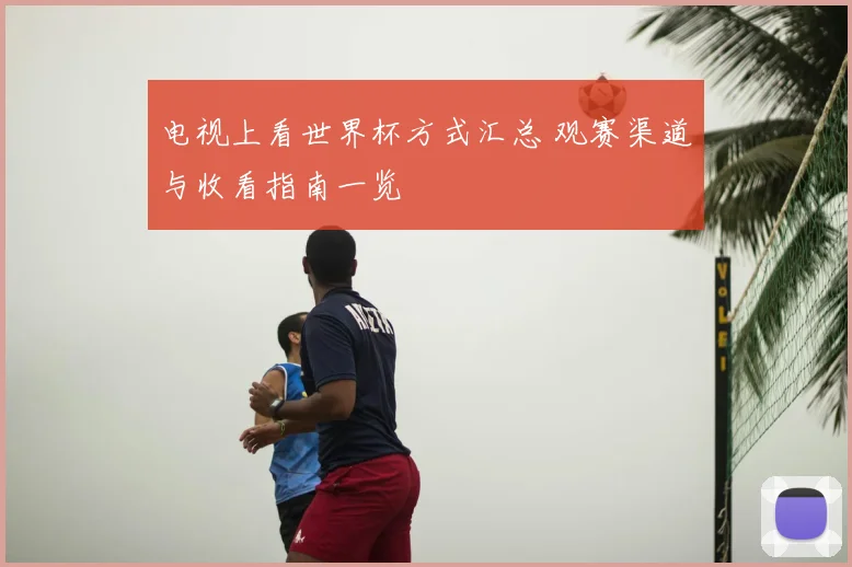 电视上看世界杯方式汇总 观赛渠道与收看指南一览