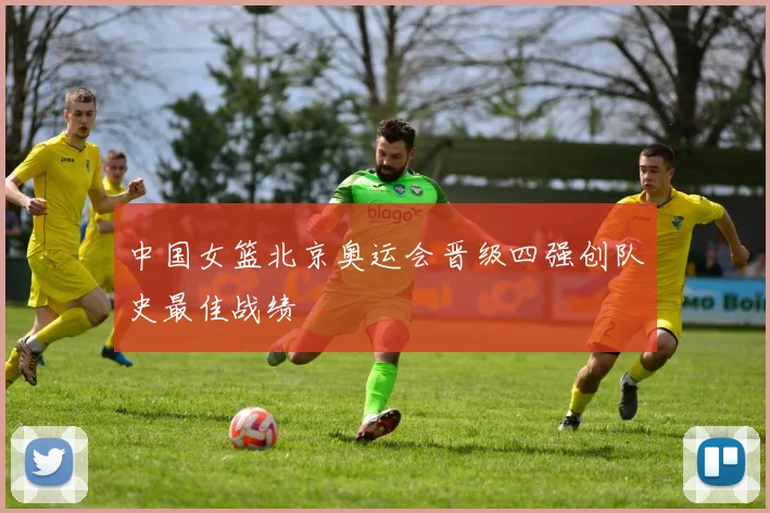 中国女篮北京奥运会晋级四强创队史最佳战绩