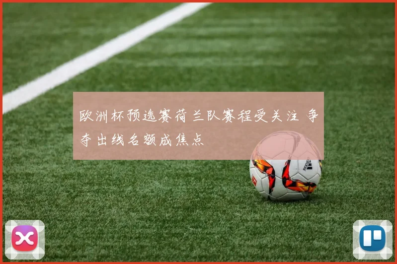 欧洲杯预选赛荷兰队赛程受关注 争夺出线名额成焦点