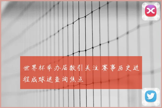 世界杯举办届数引关注 赛事历史进程成球迷查询焦点