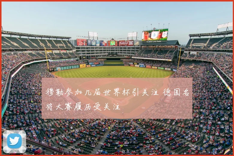 穆勒参加几届世界杯引关注 德国名将大赛履历受关注