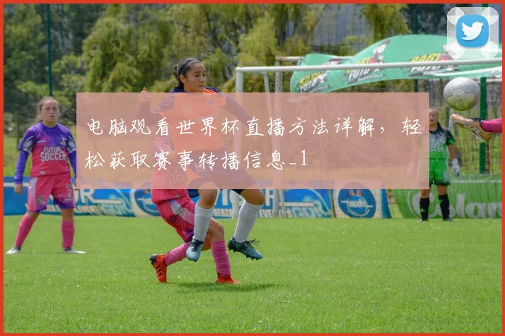 电脑观看世界杯直播方法详解,轻松获取赛事转播信息_1