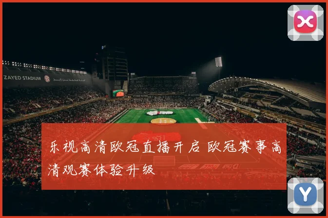 乐视高清欧冠直播开启 欧冠赛事高清观赛体验升级