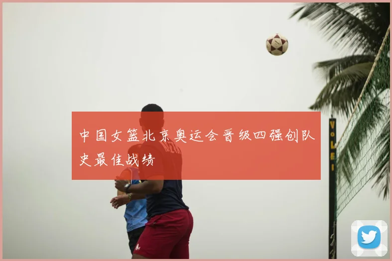中国女篮北京奥运会晋级四强创队史最佳战绩