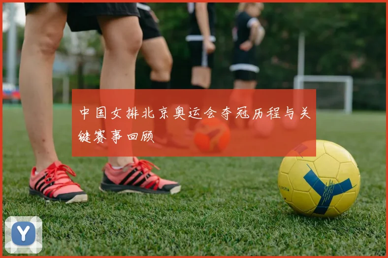 中国女排北京奥运会夺冠历程与关键赛事回顾