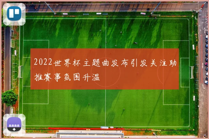 2022世界杯主题曲发布引发关注助推赛事氛围升温