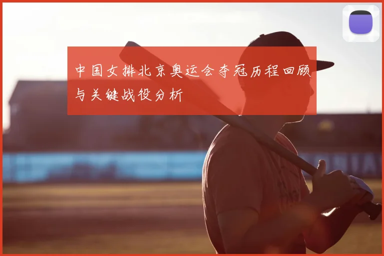 中国女排北京奥运会夺冠历程回顾与关键战役分析