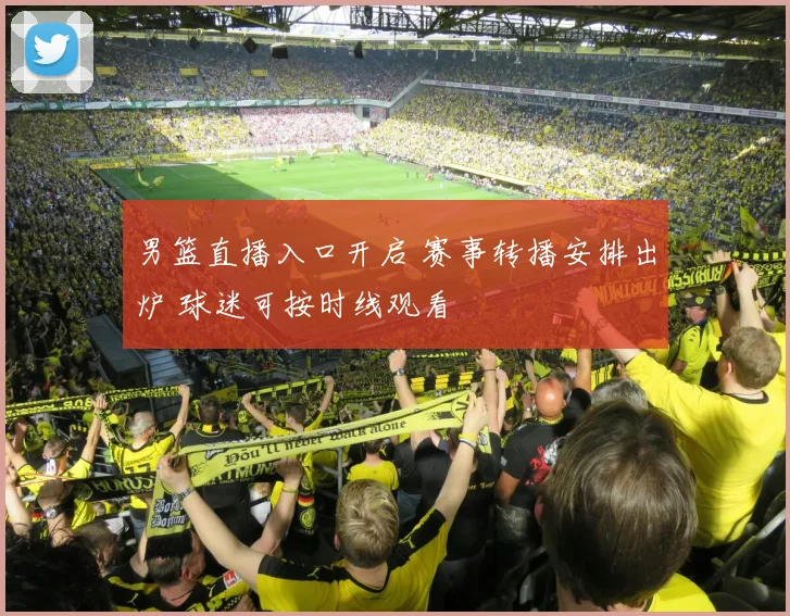 男篮直播入口开启 赛事转播安排出炉 球迷可按时线观看