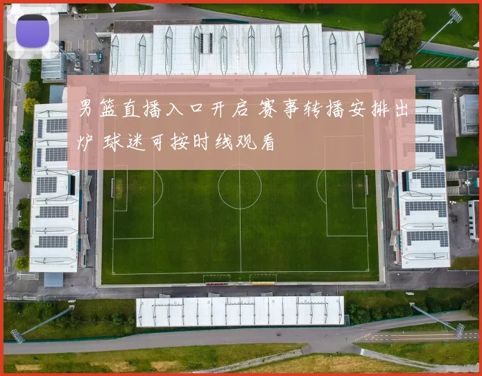 男篮直播入口开启 赛事转播安排出炉 球迷可按时线观看