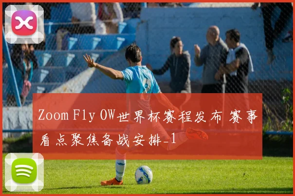 Zoom Fly OW世界杯赛程发布 赛事看点聚焦备战安排_1