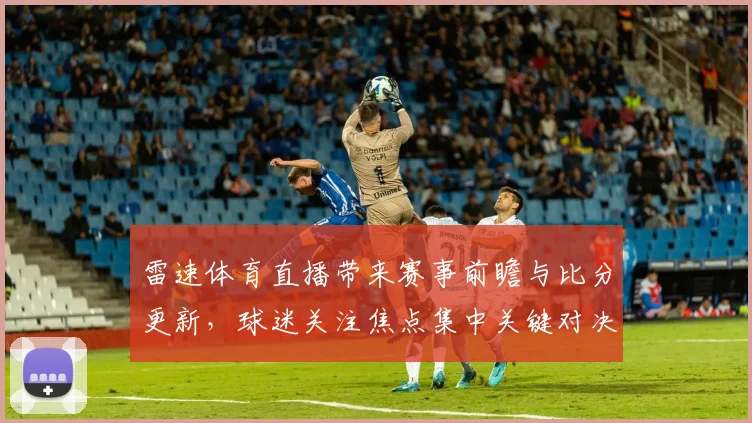 雷速体育直播带来赛事前瞻与比分更新,球迷关注焦点集中关键对决中